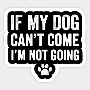 If my dog can't come I'm not going Sticker